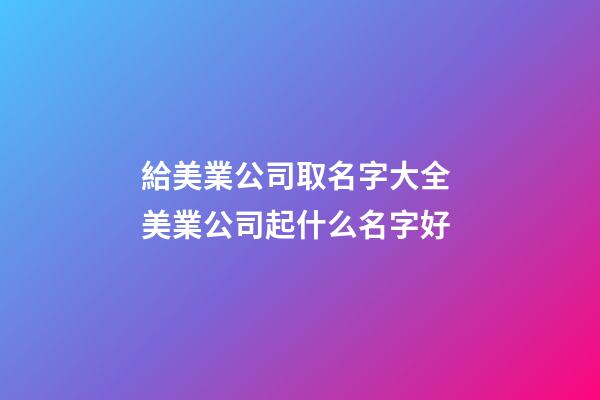 給美業公司取名字大全 美業公司起什么名字好
